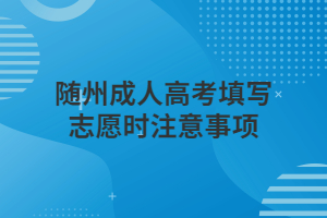 随州成人高考填写志愿时注意事项